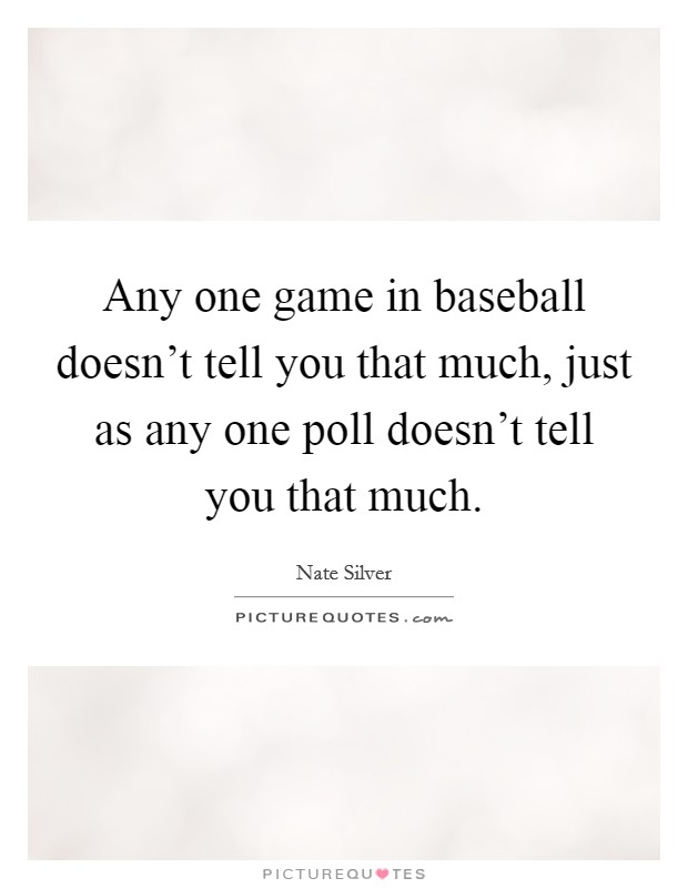 Any one game in baseball doesn't tell you that much, just as any one poll doesn't tell you that much. Picture Quote #1