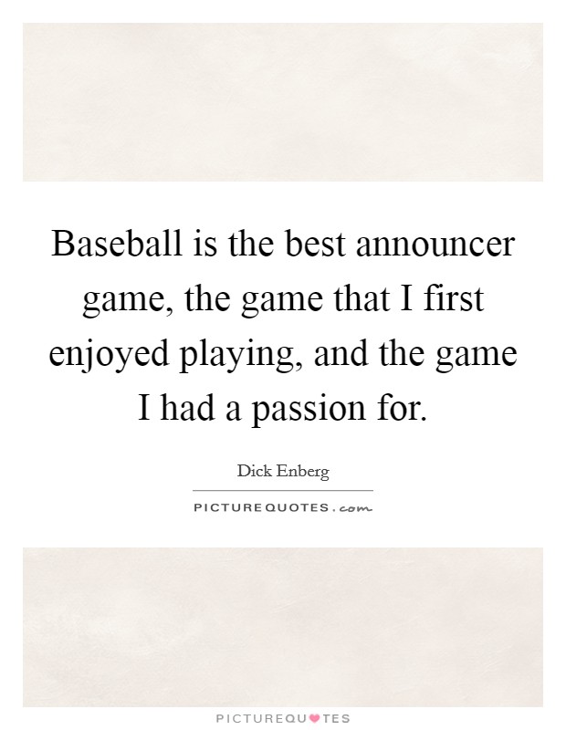Baseball is the best announcer game, the game that I first enjoyed playing, and the game I had a passion for. Picture Quote #1