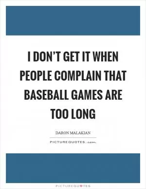 I don’t get it when people complain that baseball games are too long Picture Quote #1