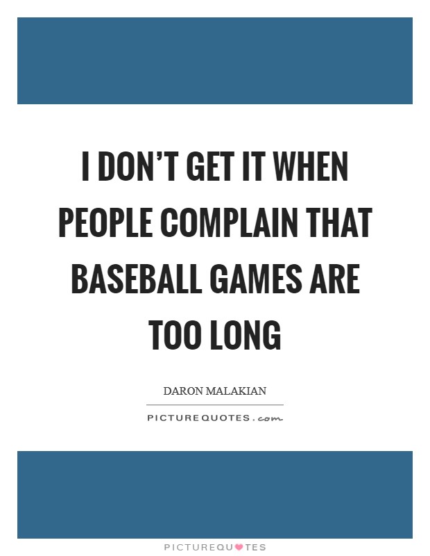 I don't get it when people complain that baseball games are too long Picture Quote #1