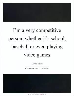 I’m a very competitive person, whether it’s school, baseball or even playing video games Picture Quote #1