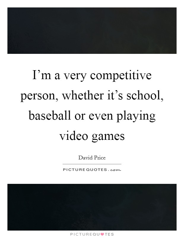 I'm a very competitive person, whether it's school, baseball or even playing video games Picture Quote #1