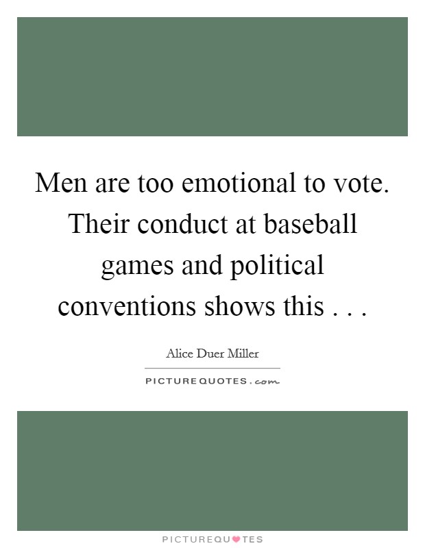 Men are too emotional to vote. Their conduct at baseball games and political conventions shows this . . . Picture Quote #1