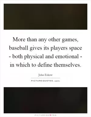 More than any other games, baseball gives its players space - both physical and emotional - in which to define themselves Picture Quote #1