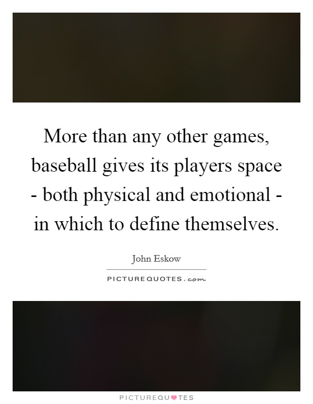 More than any other games, baseball gives its players space - both physical and emotional - in which to define themselves. Picture Quote #1