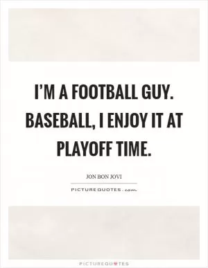 I’m a football guy. Baseball, I enjoy it at playoff time Picture Quote #1