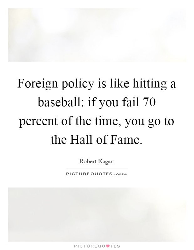 Foreign policy is like hitting a baseball: if you fail 70 percent of the time, you go to the Hall of Fame. Picture Quote #1
