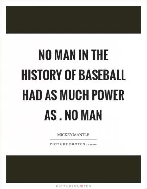 No man in the history of baseball had as much power as . No man Picture Quote #1