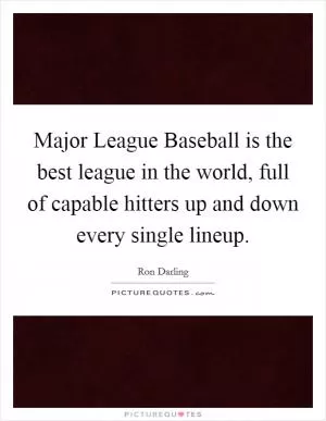 Major League Baseball is the best league in the world, full of capable hitters up and down every single lineup Picture Quote #1