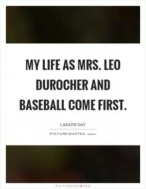My life as Mrs. Leo Durocher and baseball come first Picture Quote #1
