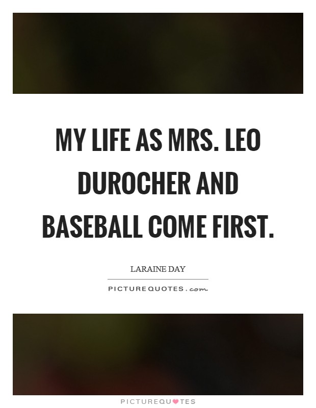 My life as Mrs. Leo Durocher and baseball come first. Picture Quote #1