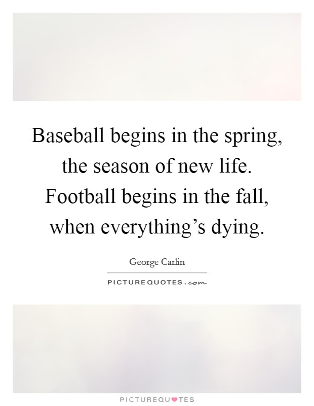 Baseball begins in the spring, the season of new life. Football begins in the fall, when everything's dying. Picture Quote #1