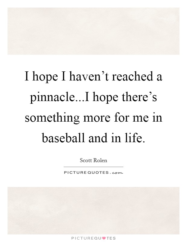 I hope I haven't reached a pinnacle...I hope there's something more for me in baseball and in life. Picture Quote #1