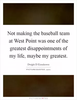 Not making the baseball team at West Point was one of the greatest disappointments of my life, maybe my greatest Picture Quote #1