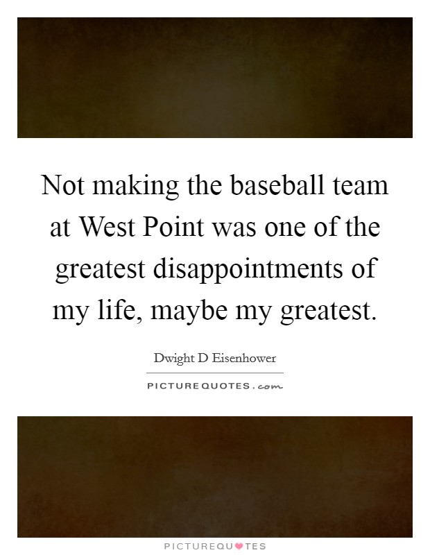 Not making the baseball team at West Point was one of the greatest disappointments of my life, maybe my greatest. Picture Quote #1