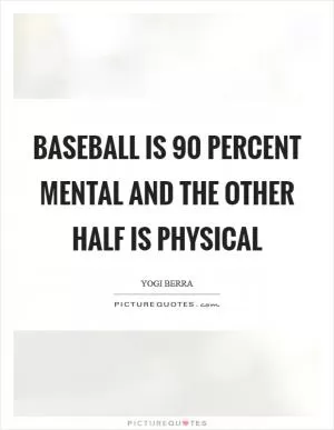 Baseball is 90 percent mental and the other half is physical Picture Quote #1