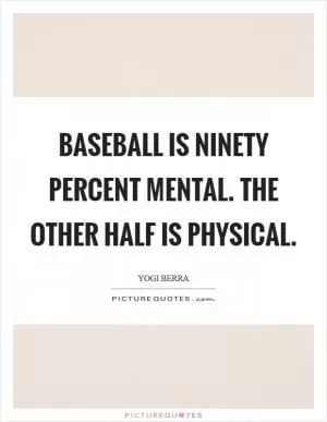 Baseball is ninety percent mental. The other half is physical Picture Quote #1