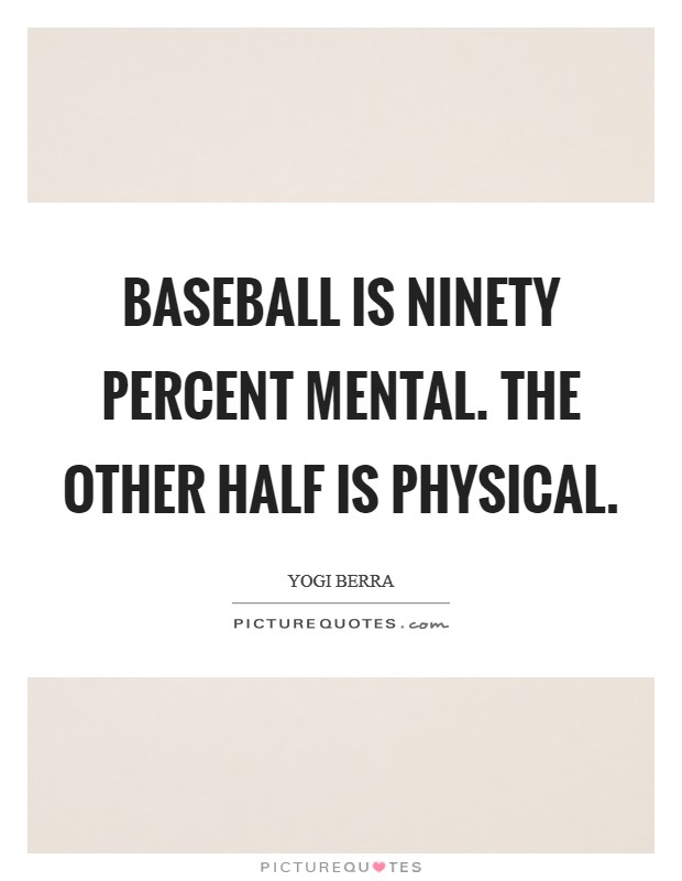 Baseball is ninety percent mental. The other half is physical. Picture Quote #1