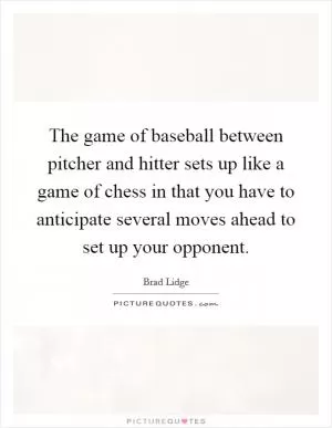 The game of baseball between pitcher and hitter sets up like a game of chess in that you have to anticipate several moves ahead to set up your opponent Picture Quote #1