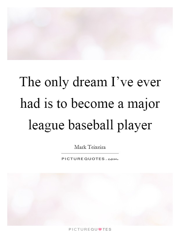 The only dream I've ever had is to become a major league baseball player Picture Quote #1