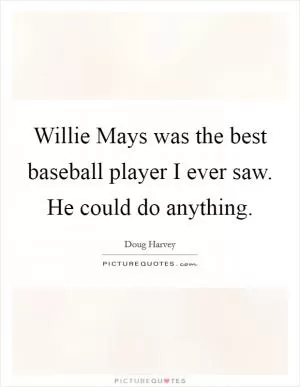 Willie Mays was the best baseball player I ever saw. He could do anything Picture Quote #1