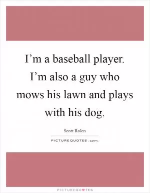 I’m a baseball player. I’m also a guy who mows his lawn and plays with his dog Picture Quote #1