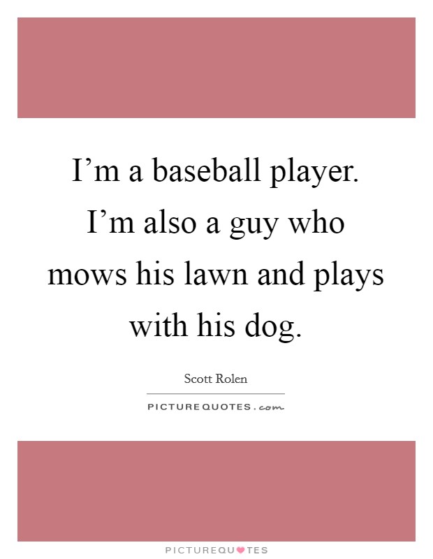 I'm a baseball player. I'm also a guy who mows his lawn and plays with his dog. Picture Quote #1