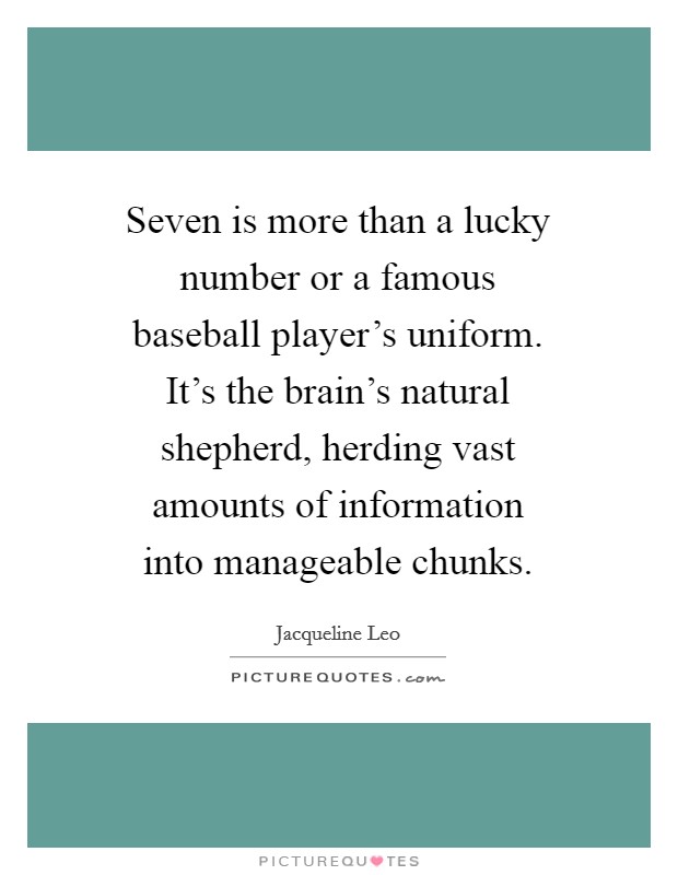 Seven is more than a lucky number or a famous baseball player's uniform. It's the brain's natural shepherd, herding vast amounts of information into manageable chunks. Picture Quote #1