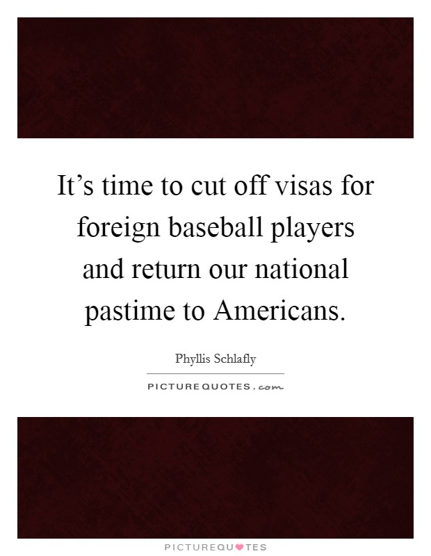It’s time to cut off visas for foreign baseball players and return our national pastime to Americans Picture Quote #1