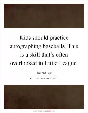 Kids should practice autographing baseballs. This is a skill that’s often overlooked in Little League Picture Quote #1