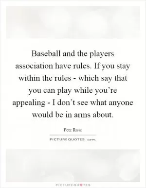 Baseball and the players association have rules. If you stay within the rules - which say that you can play while you’re appealing - I don’t see what anyone would be in arms about Picture Quote #1