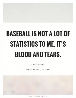 Baseball is not a lot of statistics to me. It’s blood and tears Picture Quote #1