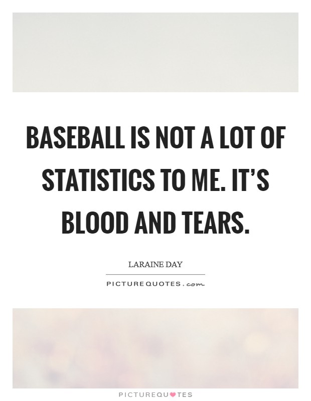 Baseball is not a lot of statistics to me. It's blood and tears. Picture Quote #1