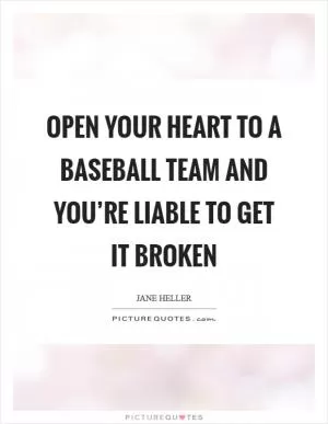 Open your heart to a baseball team and you’re liable to get it broken Picture Quote #1