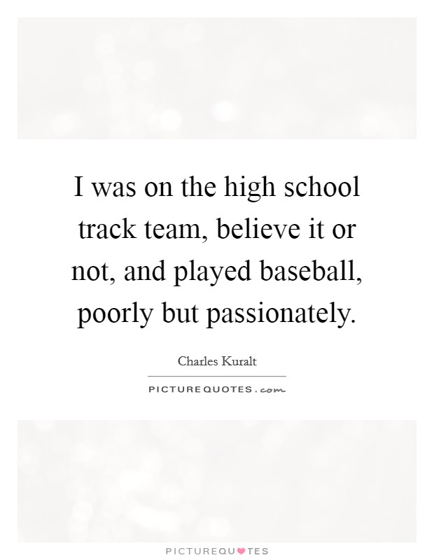 I was on the high school track team, believe it or not, and played baseball, poorly but passionately Picture Quote #1
