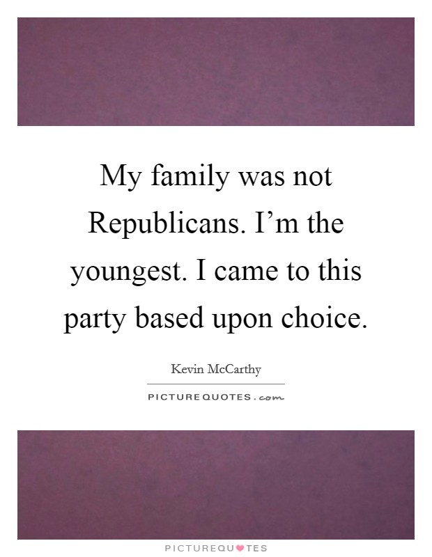 My family was not Republicans. I'm the youngest. I came to this party based upon choice. Picture Quote #1