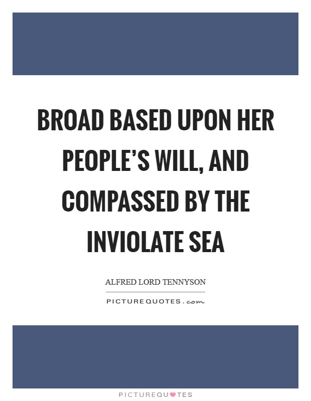 Broad based upon her people's will, And compassed by the inviolate sea Picture Quote #1