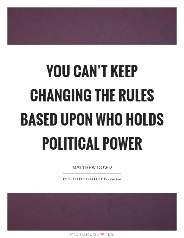 You can't keep changing the rules based upon who holds political power Picture Quote #1