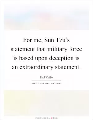 For me, Sun Tzu’s statement that military force is based upon deception is an extraordinary statement Picture Quote #1