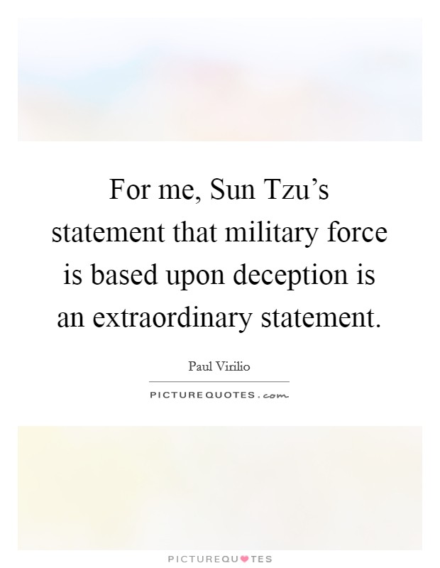For me, Sun Tzu's statement that military force is based upon deception is an extraordinary statement. Picture Quote #1