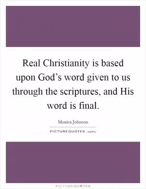 Real Christianity is based upon God’s word given to us through the scriptures, and His word is final Picture Quote #1