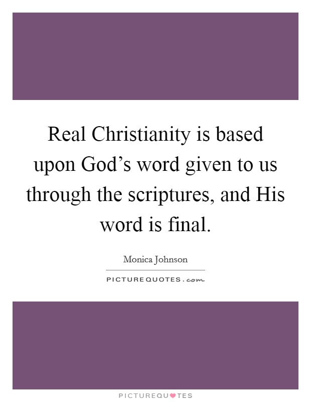 Real Christianity is based upon God's word given to us through the scriptures, and His word is final. Picture Quote #1