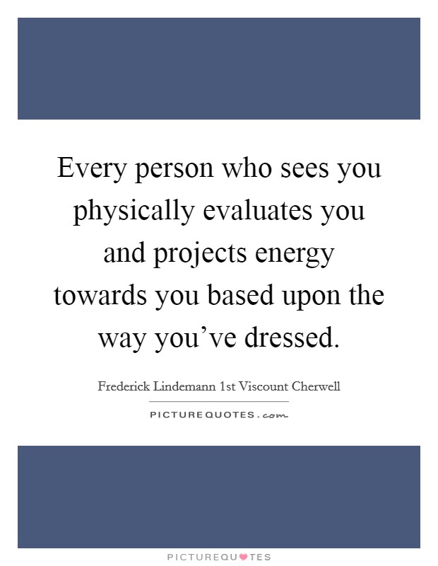 Every person who sees you physically evaluates you and projects energy towards you based upon the way you've dressed. Picture Quote #1