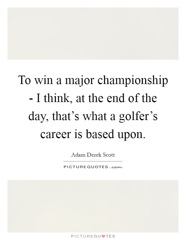 To win a major championship - I think, at the end of the day, that's what a golfer's career is based upon. Picture Quote #1
