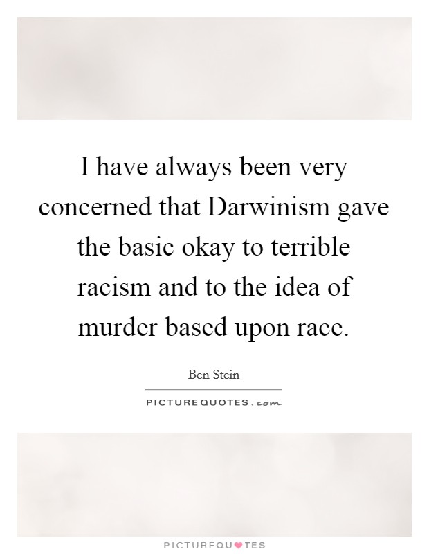 I have always been very concerned that Darwinism gave the basic okay to terrible racism and to the idea of murder based upon race. Picture Quote #1