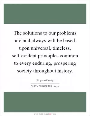 The solutions to our problems are and always will be based upon universal, timeless, self-evident principles common to every enduring, prospering society throughout history Picture Quote #1