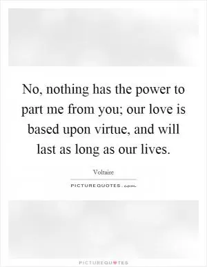 No, nothing has the power to part me from you; our love is based upon virtue, and will last as long as our lives Picture Quote #1