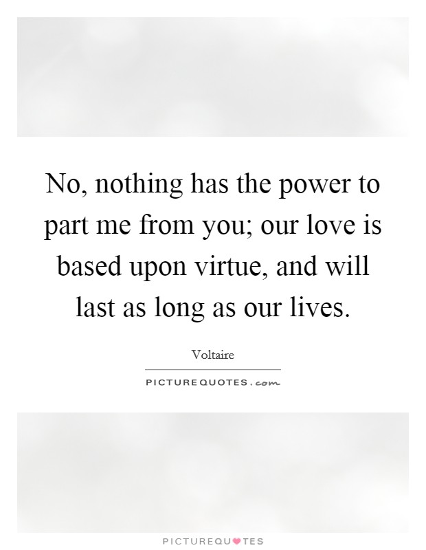 No, nothing has the power to part me from you; our love is based upon virtue, and will last as long as our lives. Picture Quote #1