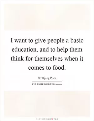 I want to give people a basic education, and to help them think for themselves when it comes to food Picture Quote #1