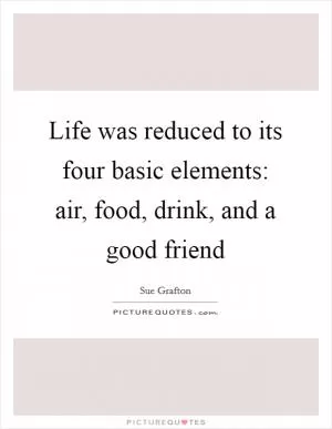 Life was reduced to its four basic elements: air, food, drink, and a good friend Picture Quote #1